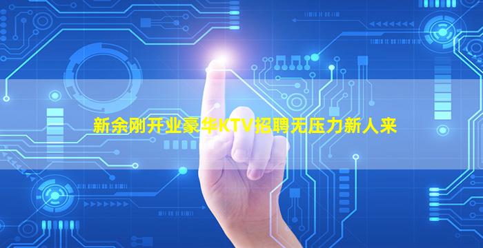 新余刚开业豪华KTV招聘无压力新人来